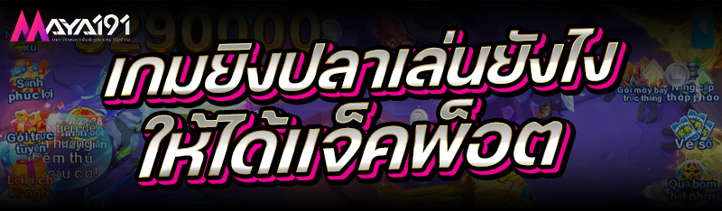 เกมยิงปลา เล่นยังไงให้ได้แจ็คพ็อต